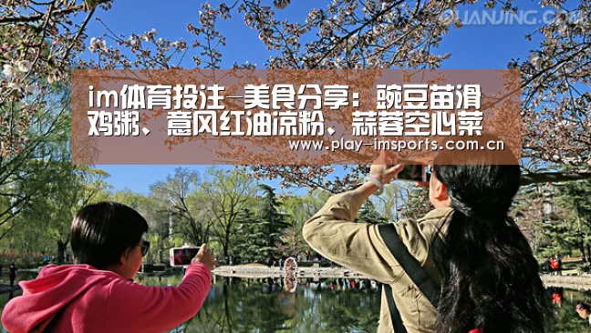 im体育投注-美食分享:豌豆苗滑鸡粥、意风红油凉粉、蒜蓉空心菜苗的做法(图3) im足球