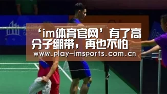 ‘im体育官网’有了高分子绷带,再也不怕骨折了(图2) im足球