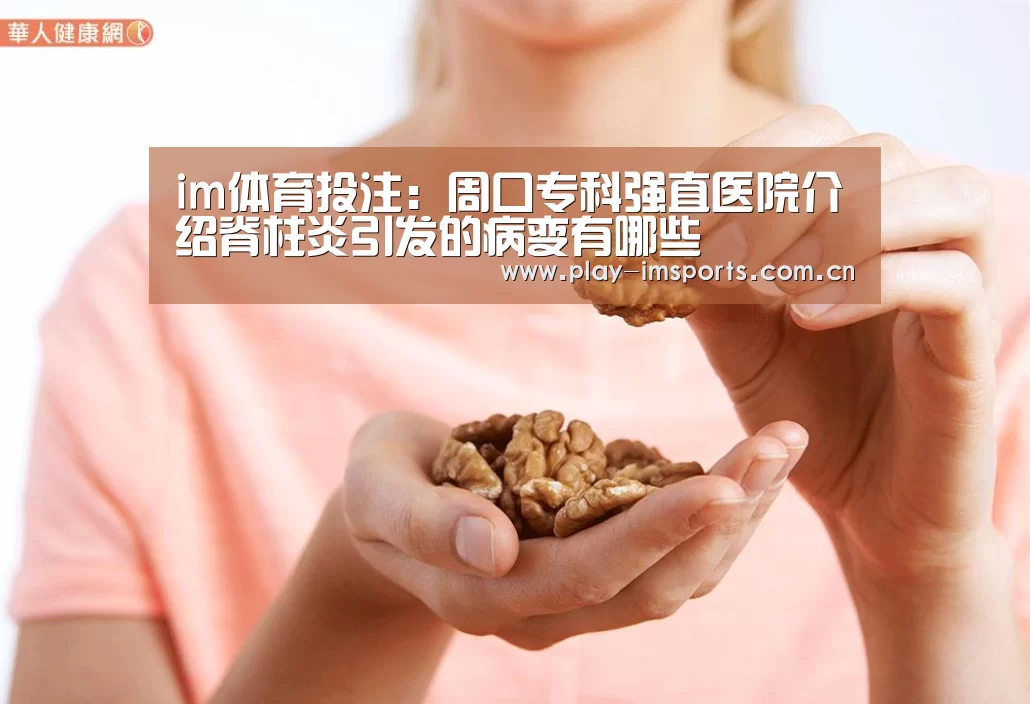 im体育投注：周口专科强直医院介绍脊柱炎引发的病变有哪些