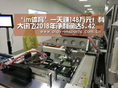 ‘im体育’一天赚148万元！科大讯飞2018年净利润达5.