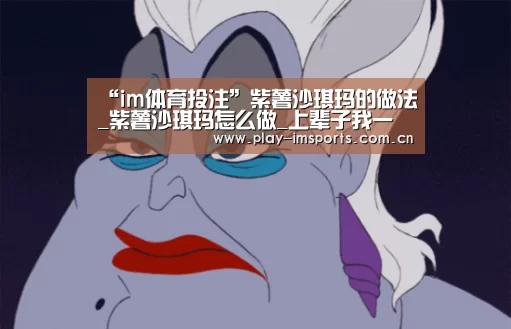 “im体育投注”紫薯沙琪玛的做法_紫薯沙琪玛怎么做_上辈子我