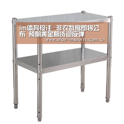 im体育投注-非农数据即将公布 预期黄金期货迎反弹(图3) im体育投注