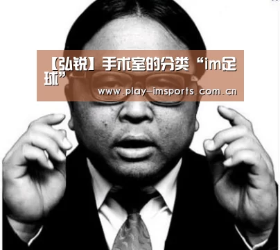 【弘锐】手术室的分类“im足球”
