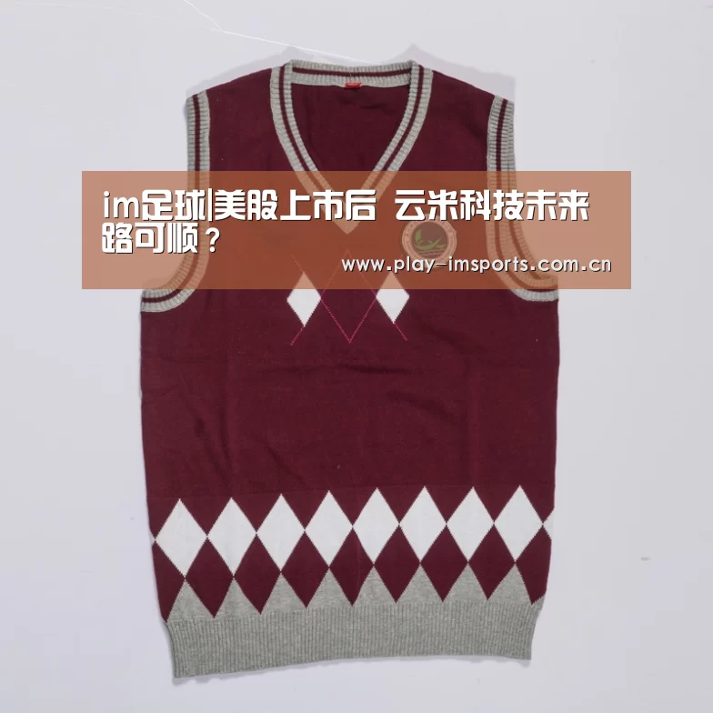 im足球|美股上市后 云米科技未来路可顺？