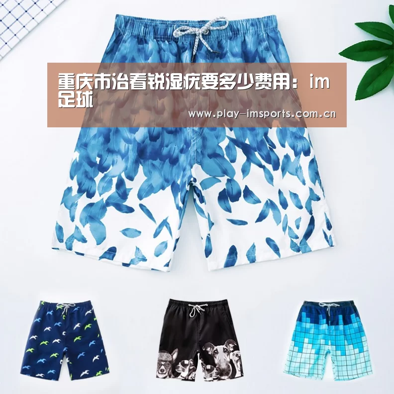 重庆市治看锐湿疣要多少费用：im足球
