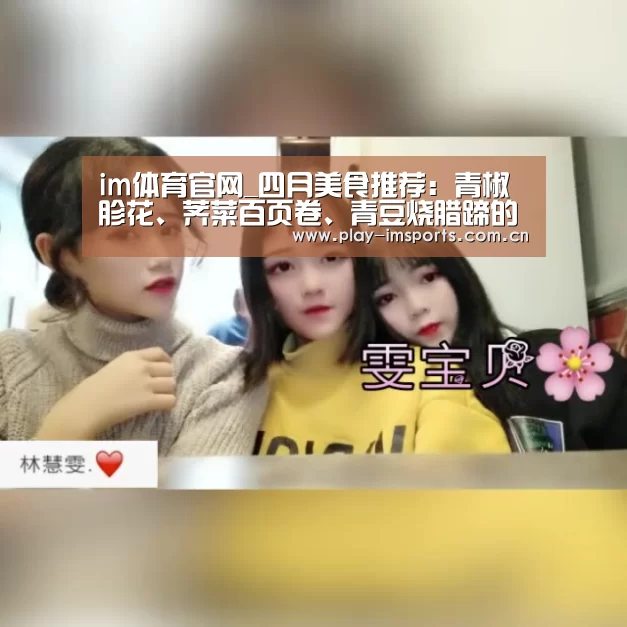 im体育官网_四月美食推荐:青椒胗花、荠菜百页卷、青豆烧腊蹄的做法(图2) im体育