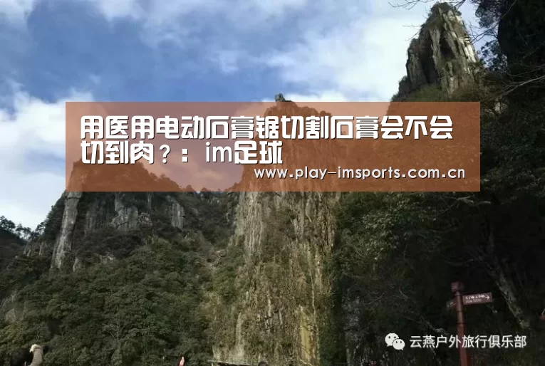 用医用电动石膏锯切割石膏会不会切到肉?:im足球(图2) im体育