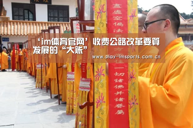‘im体育官网’收费公路改革要算发展的“大账”